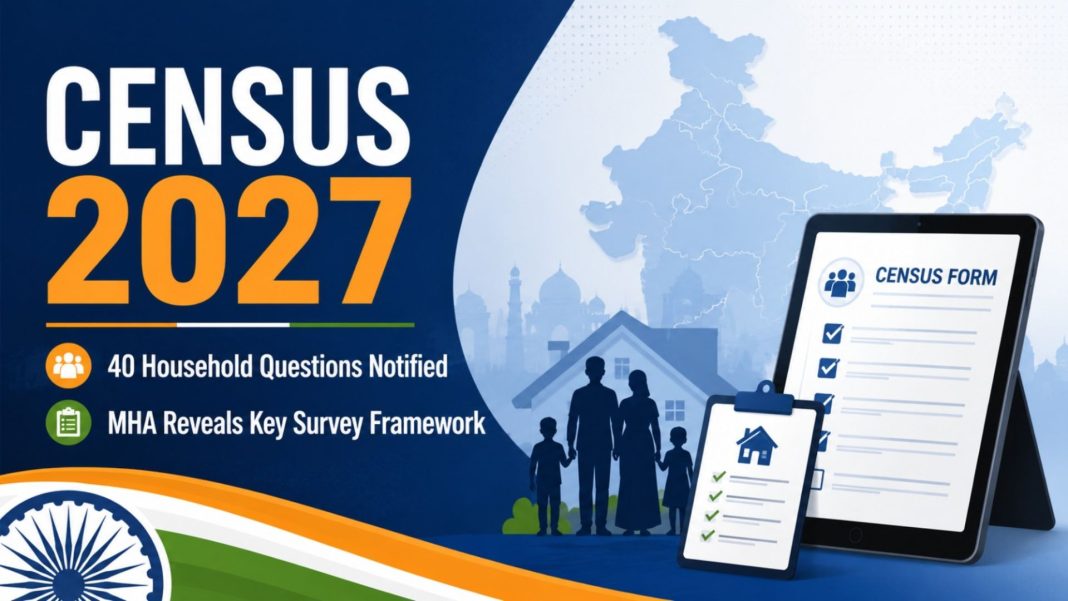 Census 2027 Question List: The Ministry of Home Affairs (MHA) has officially notified a structured slate of 40 household questions for the upcoming Census of India 2027.